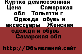 Куртка демисезонная › Цена ­ 650 - Самарская обл., Тольятти г. Одежда, обувь и аксессуары » Женская одежда и обувь   . Самарская обл.